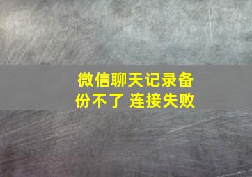 微信聊天记录备份不了 连接失败